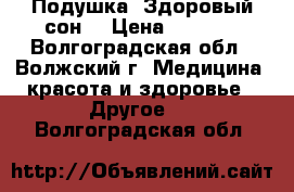 Подушка «Здоровый сон» › Цена ­ 8 000 - Волгоградская обл., Волжский г. Медицина, красота и здоровье » Другое   . Волгоградская обл.